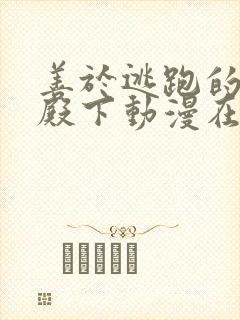 善于逃跑的少主殿下动漫在线观看