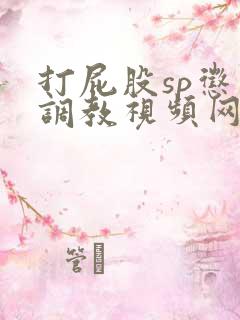 打屁股sp惩罚调教视频网站