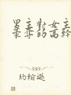 男主对女主强取豪夺的高干文