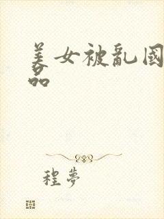 美女被乱国产精品