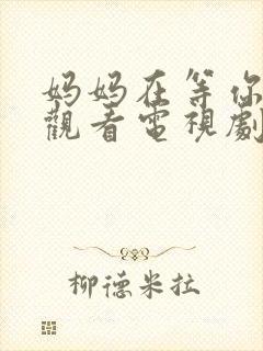 妈妈在等你免费观看电视剧第16集