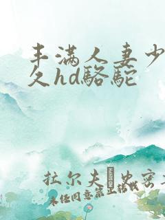 丰满人妻少妇久久hd骆驼