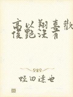 高以翔喜欢过焦俊艳没有