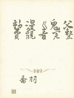 动漫《鬼父》免费观看完整版高清视