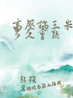 高压锅玉米要煮多久会熟