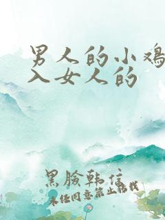 男人的小鸡鸡插入女人的