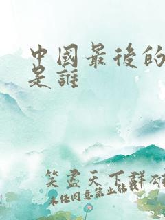 中国最后的皇帝是谁