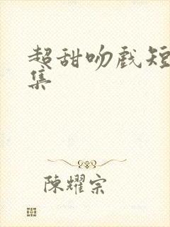 超甜吻戏短剧合集