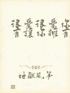 很爱很爱你,只有让你拥有爱情