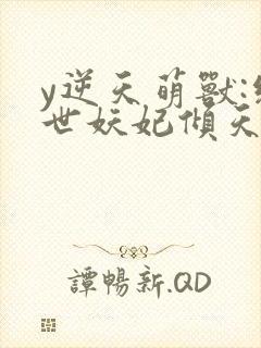 y逆天萌兽:绝世妖妃倾天下