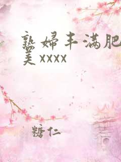 熟妇丰满肥胖欧美xxxx