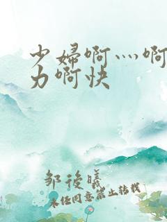 少妇啊灬啊灬用力啊快