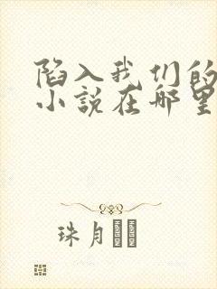 陷入我们的热恋小说在哪里可以看