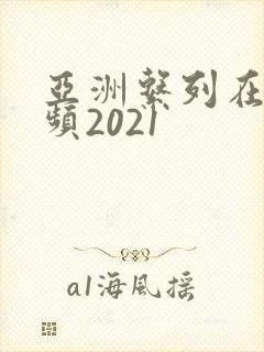 亚洲系列在线视频2021