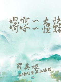 嗯啊～太快了～啊哈～慢点