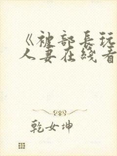 《被部长玩弄的人妻在线看