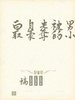 白月光被男主强取豪夺的小说