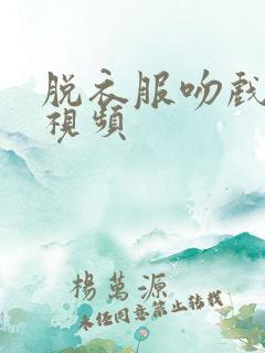 脱衣服吻戏床戏视频