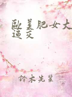 欧美肥女大屁股逼交