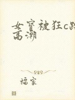 女宝被狂c躁到高潮