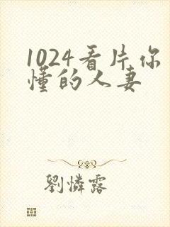1024看片你懂的人妻