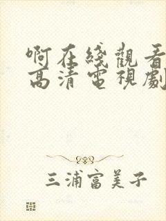 啊在线观看免费高清电视剧