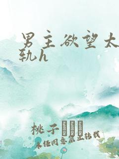 男主欲望太强出轨h