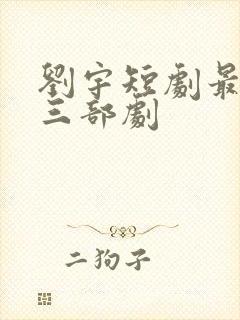 刘宇短剧最火的三部剧