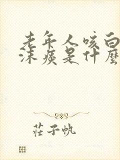 老年人咳白色泡沫痰是什么病