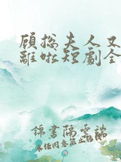 顾总夫人又要和离啦短剧全集免费播放
