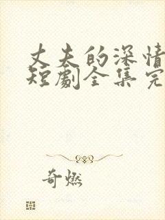 丈夫的深情谎言短剧全集完整版