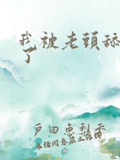 我被老头舔高潮了