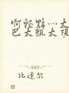 啊轻点灬大ji巴太粗太视频