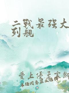 二战最强大的战列舰