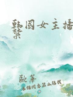 韩国女主播18禁