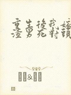 重生后我嫁给了渣男死对头