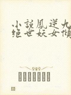 小说凤逆九天:绝世妖女倾天下完整版