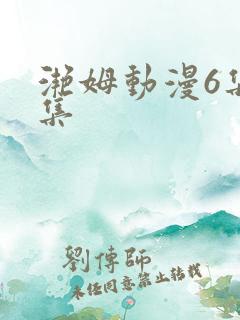 滟姆动漫6集全集