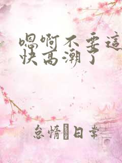 嗯啊不要这样了快高潮了