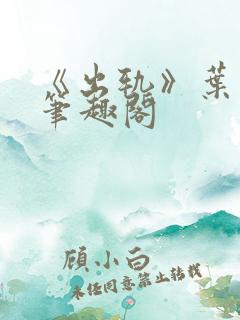 《出轨》叶真 笔趣阁