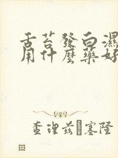 舌苔发白湿气重用什么药好