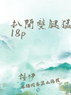 扒开双腿猛进入18p