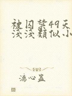 被囚禁49天顾浅浅类似小说