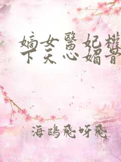 嫡女医妃权倾天下天心媚骨