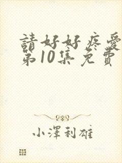 请好好疼爱里面第10集免费观看