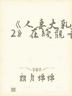《人妻大乳被揉2》在线观看