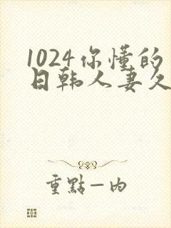 1024你懂的日韩人妻久久
