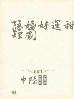隐婚好运甜妻 短剧