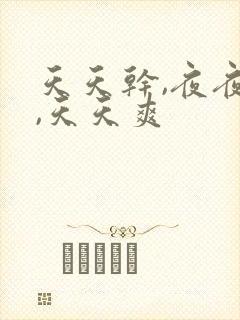 天天干,夜夜操,天天爽