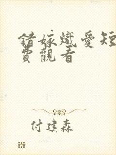 错嫁炽爱短剧免费观看